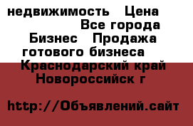 недвижимость › Цена ­ 40 000 000 - Все города Бизнес » Продажа готового бизнеса   . Краснодарский край,Новороссийск г.